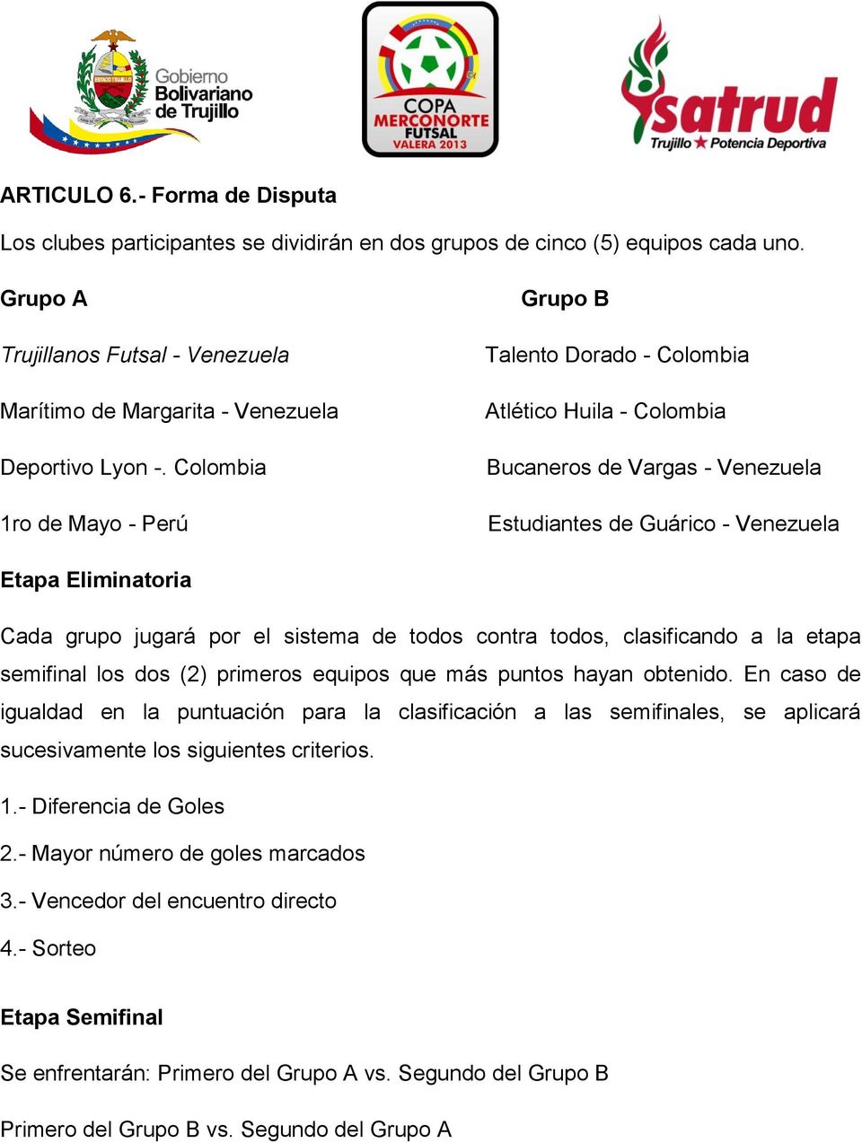 Colombia 1ro de Mayo - Perú Grupo B Talento Dorado - Colombia Atlético Huila - Colombia Bucaneros de Vargas - Venezuela Estudiantes de Guárico - Venezuela Etapa Eliminatoria Cada grupo jugará por el