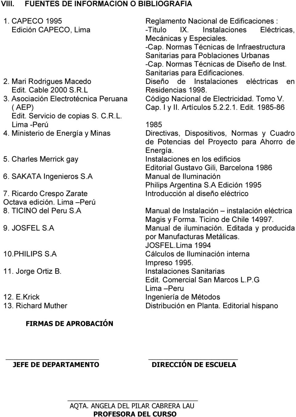 Código Nacional de Electricidad. Tomo V. Cap. I y II. Artículos 5.2.2.1. Edit. 1985-86 2. Mari Rodrigues Macedo Edit. Cable 2000 S.R.L 3. Asociación Electrotécnica Peruana ( AEP) Edit.