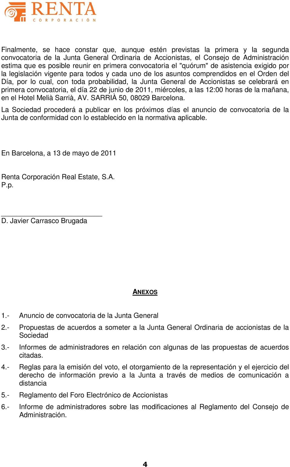 General de Accionistas se celebrará en primera convocatoria, el día 22 de junio de 2011, miércoles, a las 12:00 horas de la mañana, en el Hotel Melià Sarrià, AV. SARRIÀ 50, 08029 Barcelona.