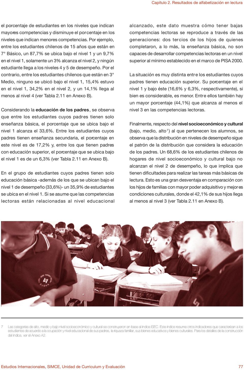 Por ejemplo, entre los estudiantes chilenos de 15 años que están en 7 Básico, un 87,7% se ubica bajo el nivel 1 y un 9,7% en el nivel 1, solamente un 3% alcanza el nivel 2, y ningún estudiante llega