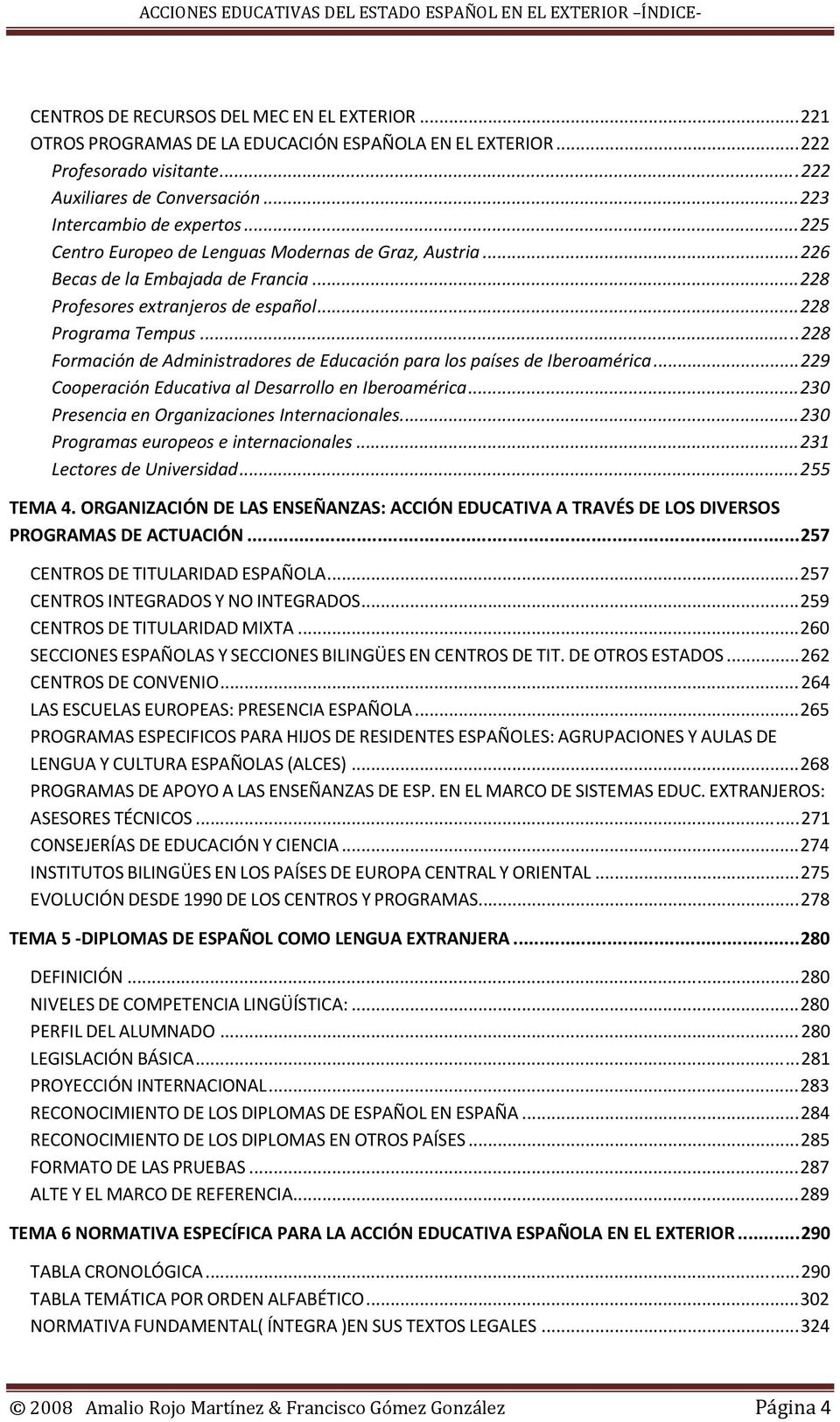 ..228 Formación de Administradores de Educación para los países de Iberoamérica...229 Cooperación Educativa al Desarrollo en Iberoamérica...230 Presencia en Organizaciones Internacionales.
