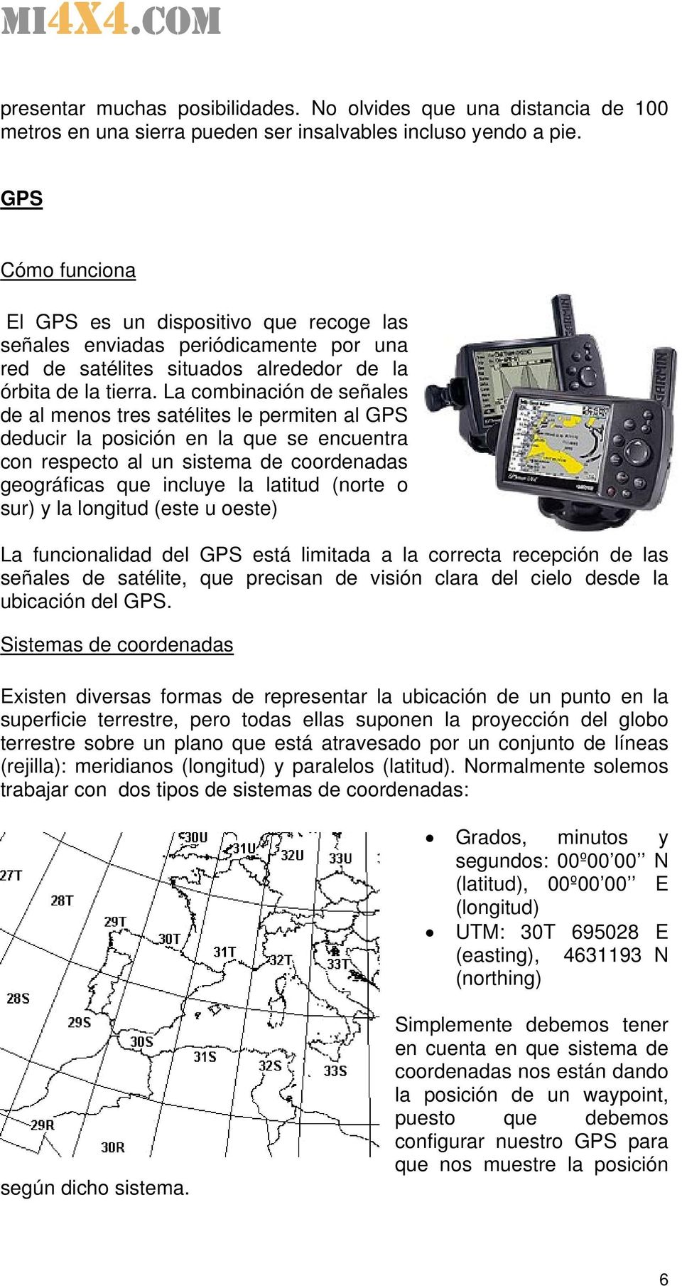 La combinación de señales de al menos tres satélites le permiten al GPS deducir la posición en la que se encuentra con respecto al un sistema de coordenadas geográficas que incluye la latitud (norte