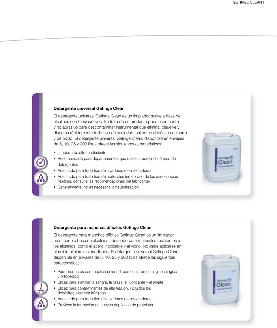 El detergente universal Getinge Clean, disponible en envases de 5, 10, 25 y 200 litros ofrece las siguientes características: Limpieza de alto rendimiento Recomendado para departamentos que deseen