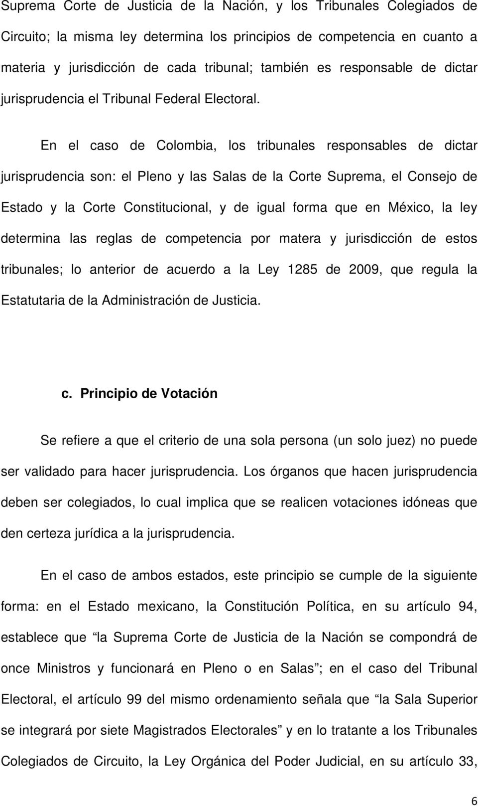 En el caso de Colombia, los tribunales responsables de dictar jurisprudencia son: el Pleno y las Salas de la Corte Suprema, el Consejo de Estado y la Corte Constitucional, y de igual forma que en