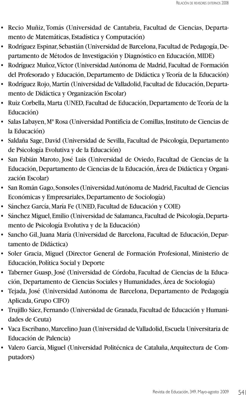 Departamento de Didáctica y Teoría de la Educación) Rodríguez Rojo, Martín (Universidad de Valladolid, Facultad de Educación, Departamento de Didáctica y Organización Escolar) Ruiz Corbella, Marta