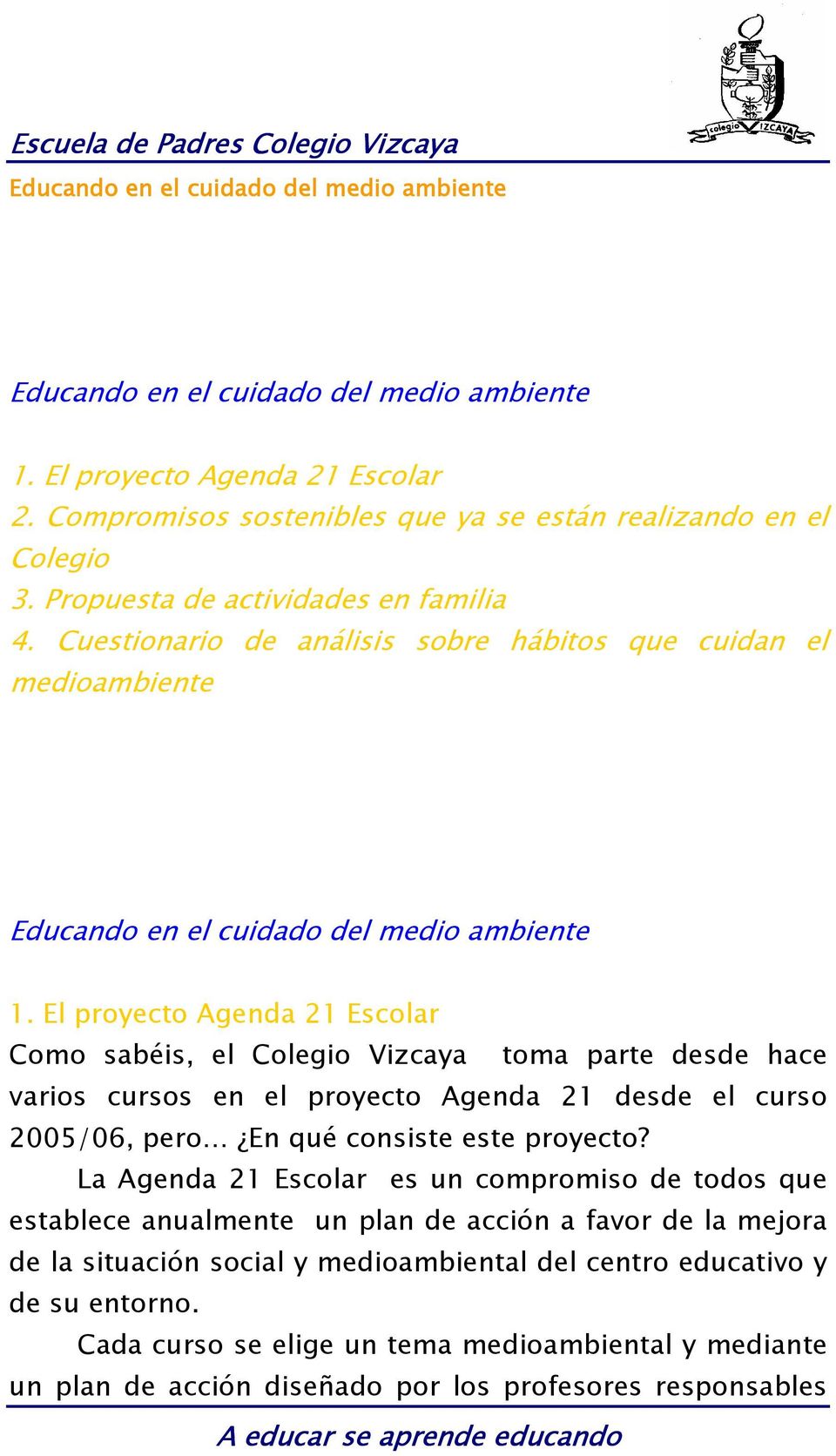El proyecto Agenda 21 Escolar Como sabéis, el Colegio Vizcaya toma parte desde hace varios cursos en el proyecto Agenda 21 desde el curso 2005/06, pero En qué consiste este