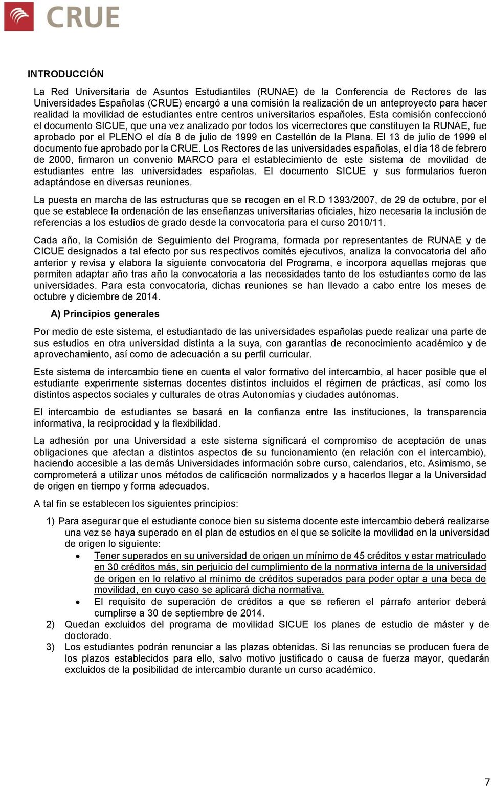Esta comisión confeccionó el documento SICUE, que una vez analizado por todos los vicerrectores que constituyen la RUNAE, fue aprobado por el PLENO el día 8 de julio de 1999 en Castellón de la Plana.