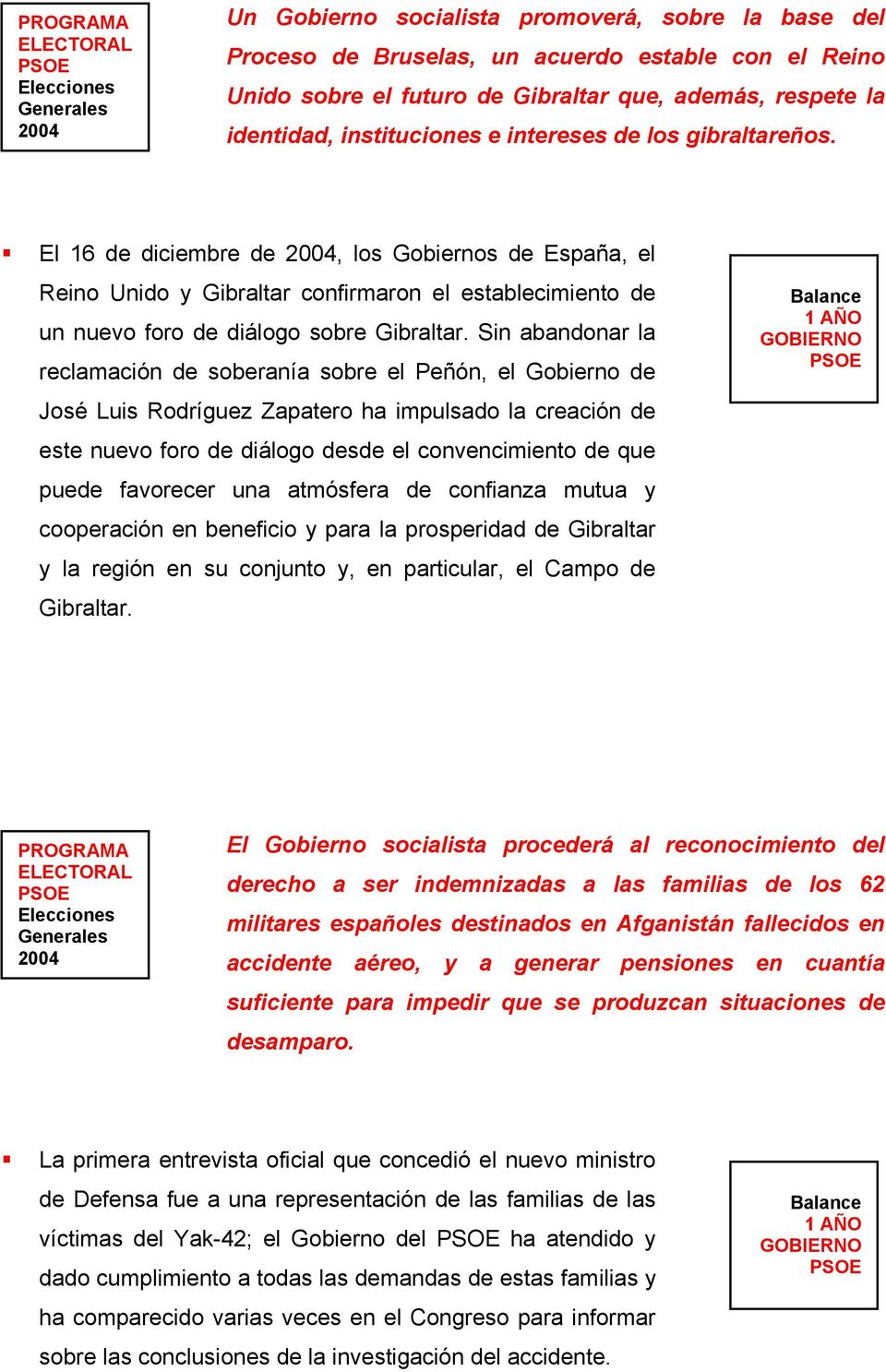 Sin abandonar la reclamación de soberanía sobre el Peñón, el Gobierno de José Luis Rodríguez Zapatero ha impulsado la creación de este nuevo foro de diálogo desde el convencimiento de que puede