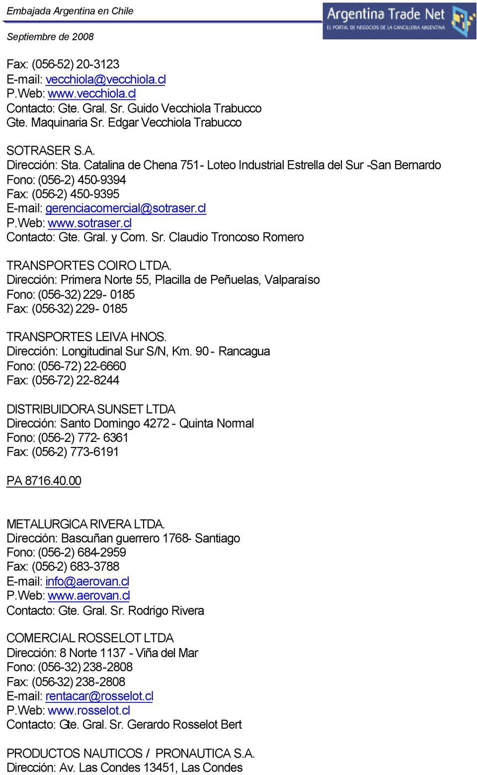 y Com. Sr. Claudio Troncoso Romero TRANSPORTES COIRO LTDA. Dirección: Primera Norte 55, Placilla de Peñuelas, Valparaíso Fono: (056-32) 229-0185 Fax: (056-32) 229-0185 TRANSPORTES LEIVA HNOS.