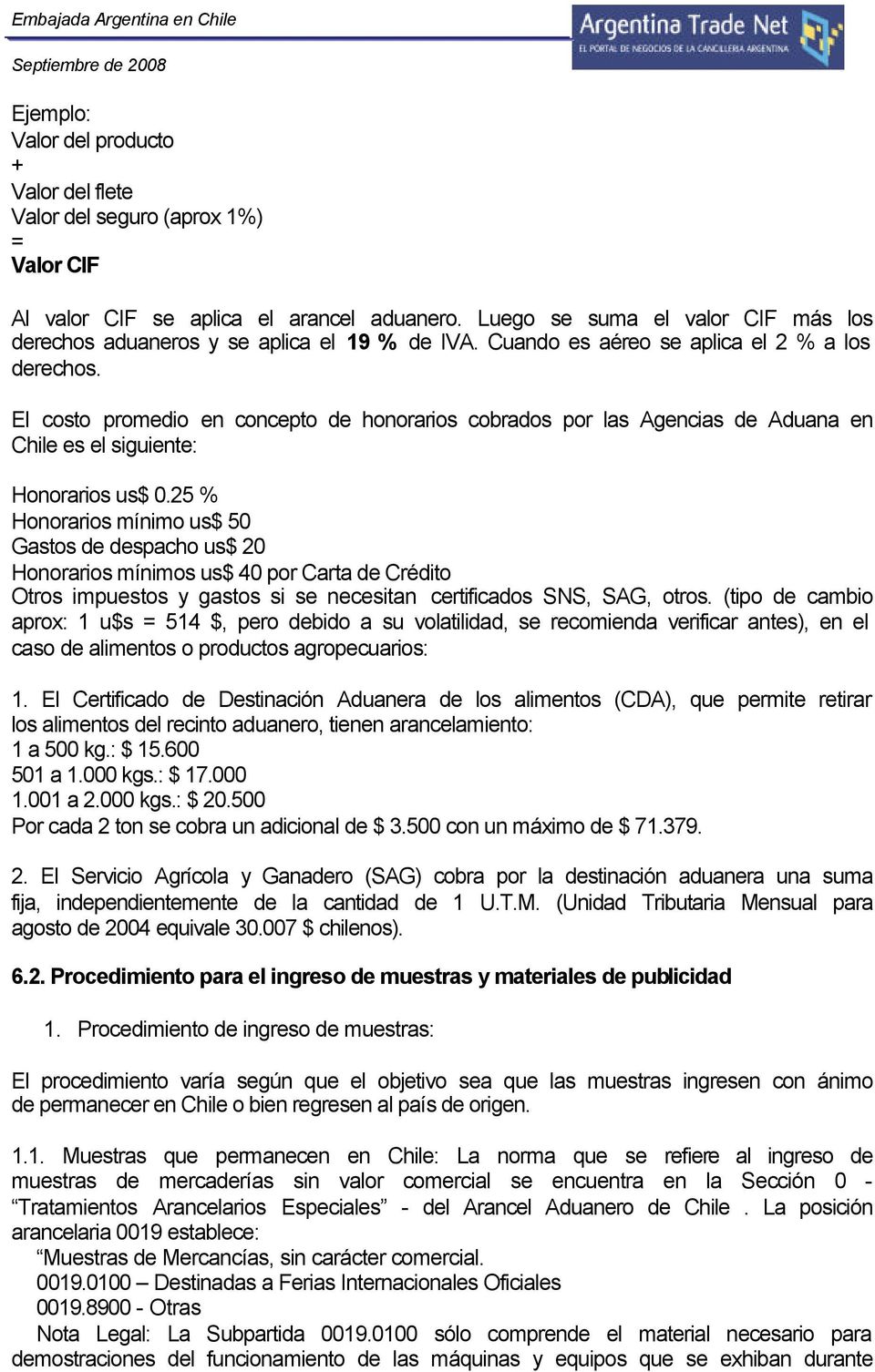 El costo promedio en concepto de honorarios cobrados por las Agencias de Aduana en Chile es el siguiente: Honorarios us$ 0.