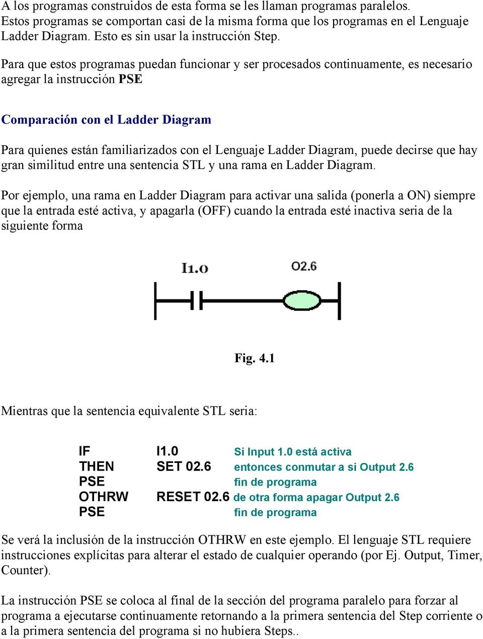 Para que estos programas puedan funcionar y ser procesados continuamente, es necesario agregar la instrucción PSE Comparación con el Ladder Diagram Para quienes están familiarizados con el Lenguaje