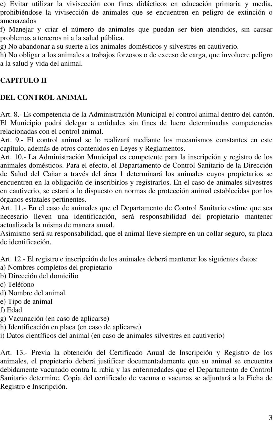 h) No obligar a los animales a trabajos forzosos o de exceso de carga, que involucre peligro a la salud y vida del animal. CAPITULO II DEL CONTROL ANIMAL Art. 8.