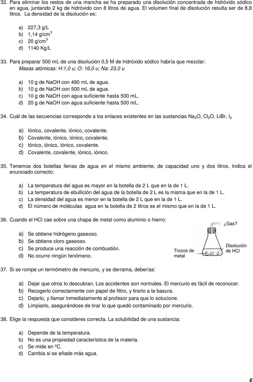 Para preparar 500 ml de una disolución 0,5 M de hidróxido sódico habría que mezclar: Masas atómicas: H:1,0 u; O: 16,0 u; Na: 23,0 u a) 10 g de NaOH con 490 ml de agua.