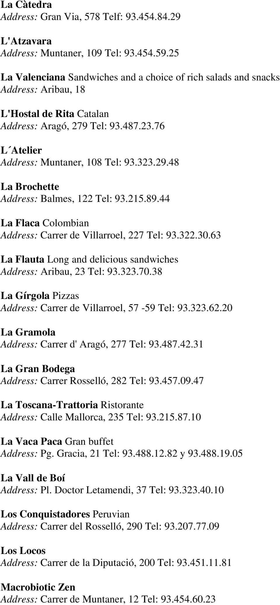 48 La Brochette Address: Balmes, 122 Tel: 93.215.89.44 La Flaca Colombian Address: Carrer de Villarroel, 227 Tel: 93.322.30.63 La Flauta Long and delicious sandwiches Address: Aribau, 23 Tel: 93.323.