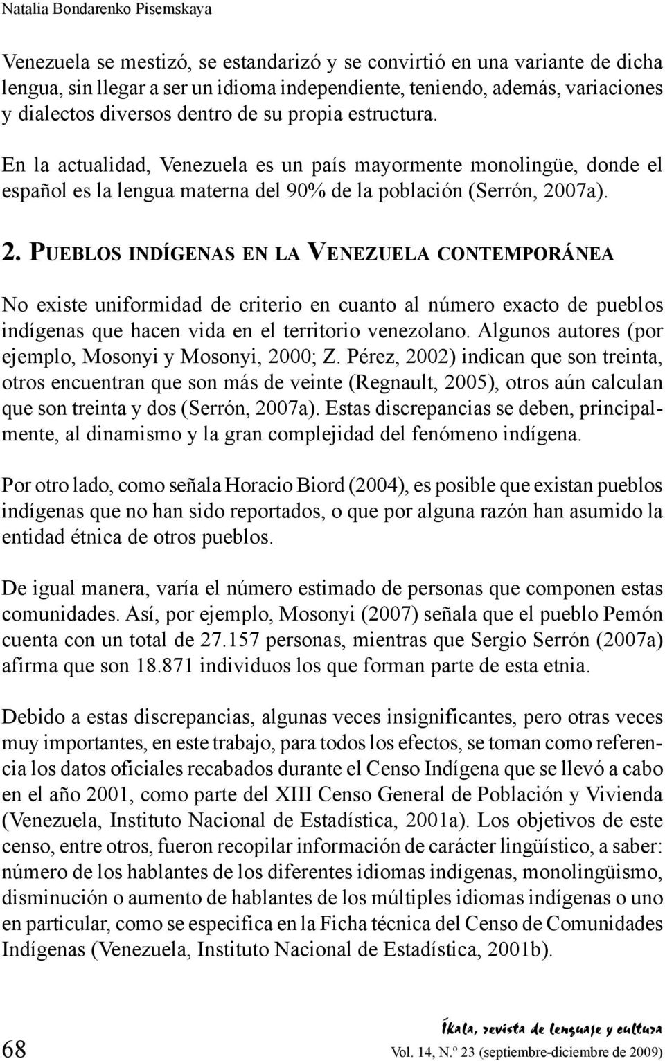 07a). 2. Pueblos indígenas en la Venezuela contemporánea No existe uniformidad de criterio en cuanto al número exacto de pueblos indígenas que hacen vida en el territorio venezolano.