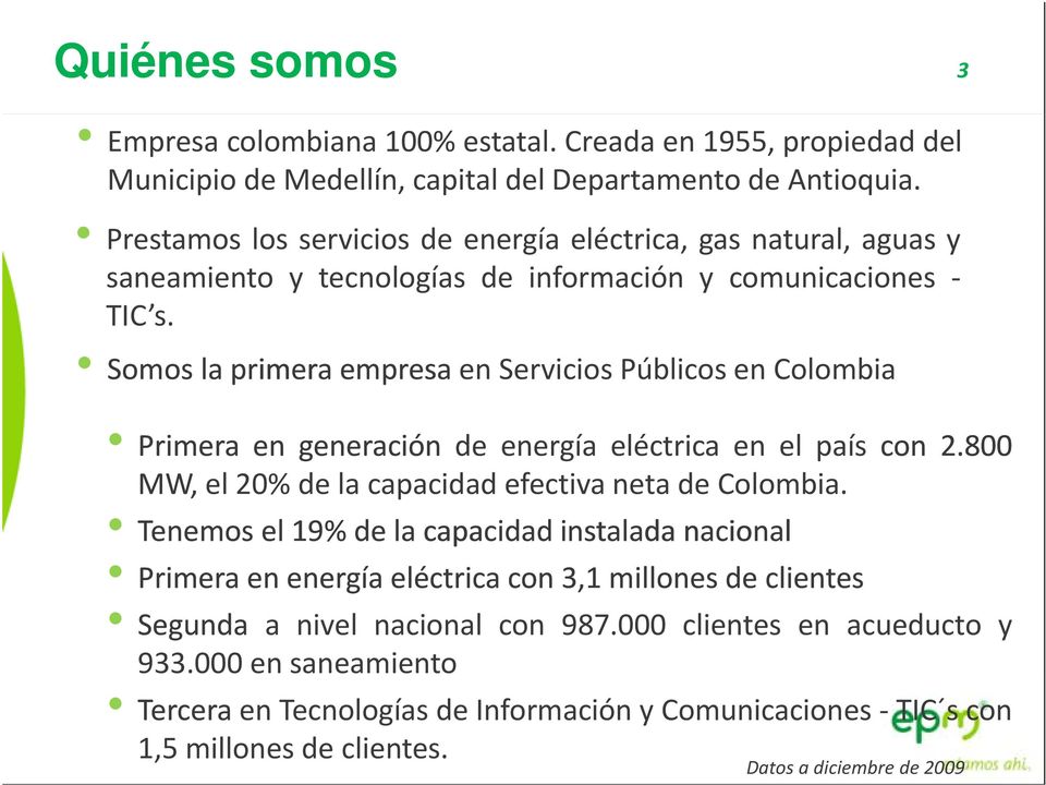 Somos la primera empresa en Servicios Públicos en Colombia Primera en generación de energía eléctrica en el país con 2.800 MW, el 20% de la capacidad efectiva neta de Colombia.