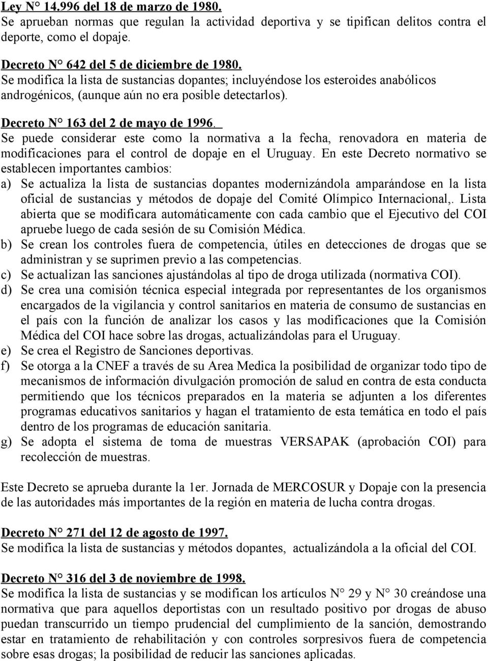 Se puede considerar este como la normativa a la fecha, renovadora en materia de modificaciones para el control de dopaje en el Uruguay.