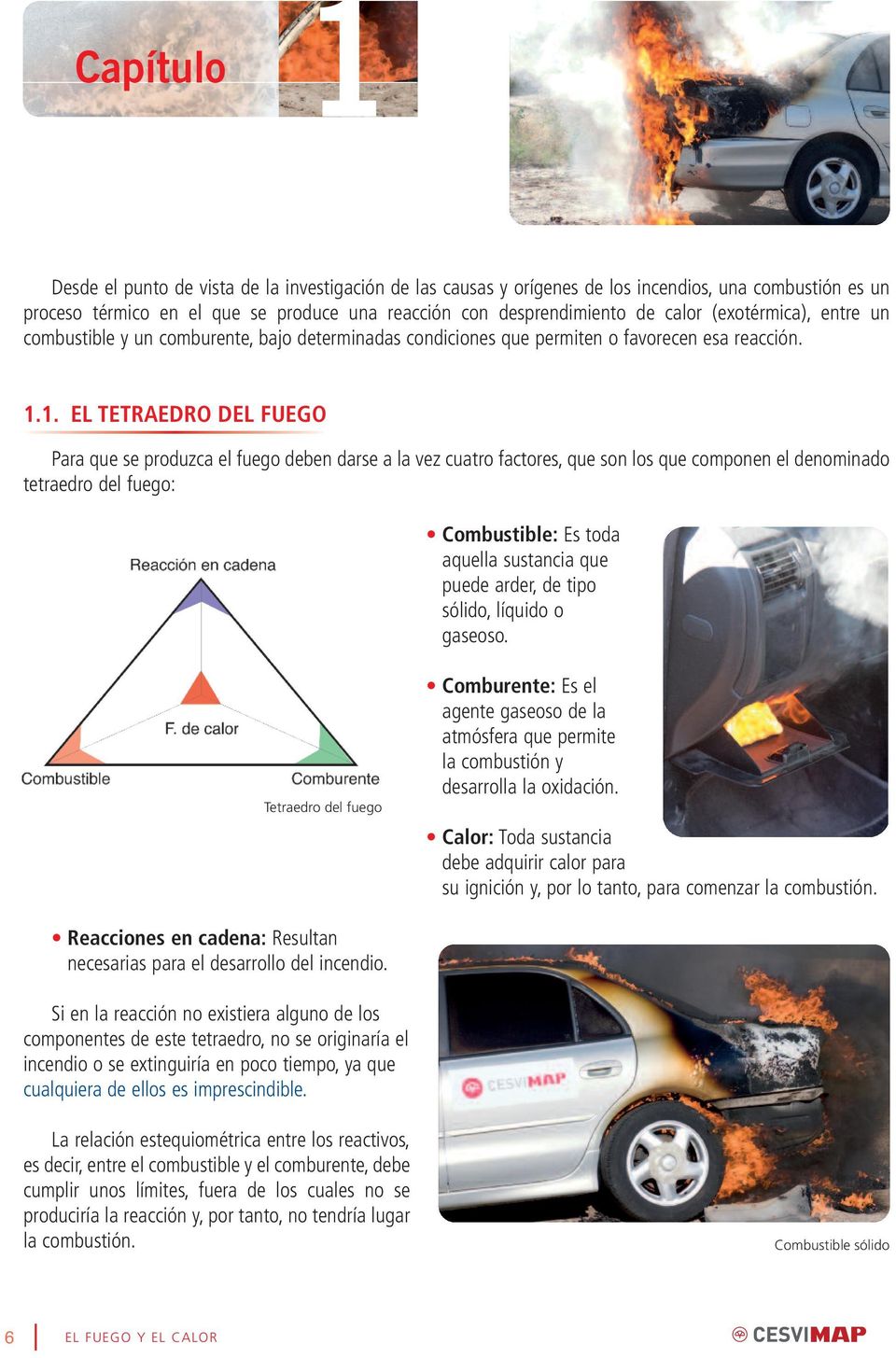 1. EL TETRAEDRO DEL FUEGO Para que se produzca el fuego deben darse a la vez cuatro factores, que son los que componen el denominado tetraedro del fuego: Combustible: Es toda aquella sustancia que