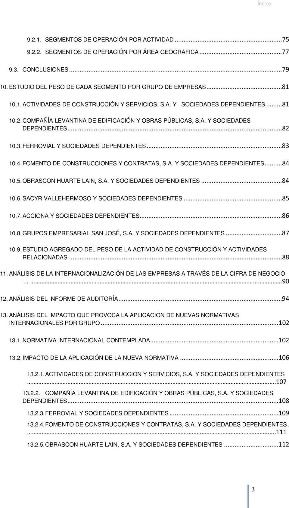 FERROVIAL Y SOCIEDADES DEPENDIENTES...83 10.4. FOMENTO DE CONSTRUCCIONES Y CONTRATAS, S.A. Y SOCIEDADES DEPENDIENTES...84 10.5. OBRASCON HUARTE LAIN, S.A. Y SOCIEDADES DEPENDIENTES...84 10.6.