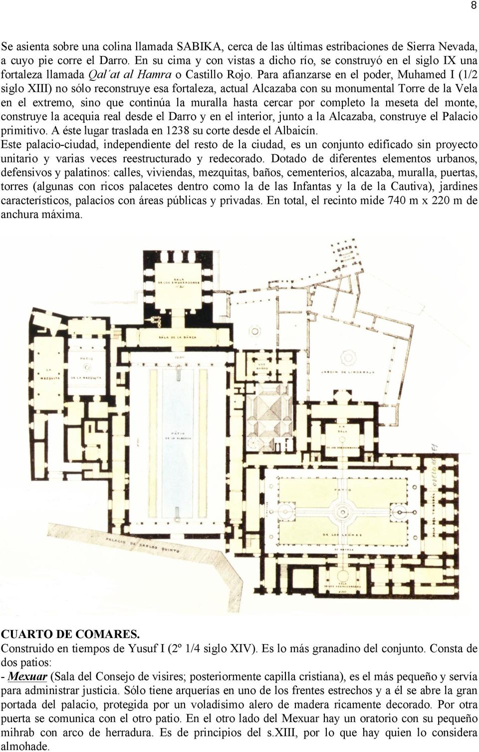 Para afianzarse en el poder, Muhamed I (1/2 siglo XIII) no sólo reconstruye esa fortaleza, actual Alcazaba con su monumental Torre de la Vela en el extremo, sino que continúa la muralla hasta cercar