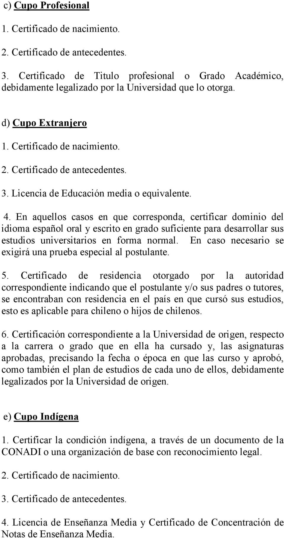En aquellos casos en que corresponda, certificar dominio del idioma español oral y escrito en grado suficiente para desarrollar sus estudios universitarios en forma normal.