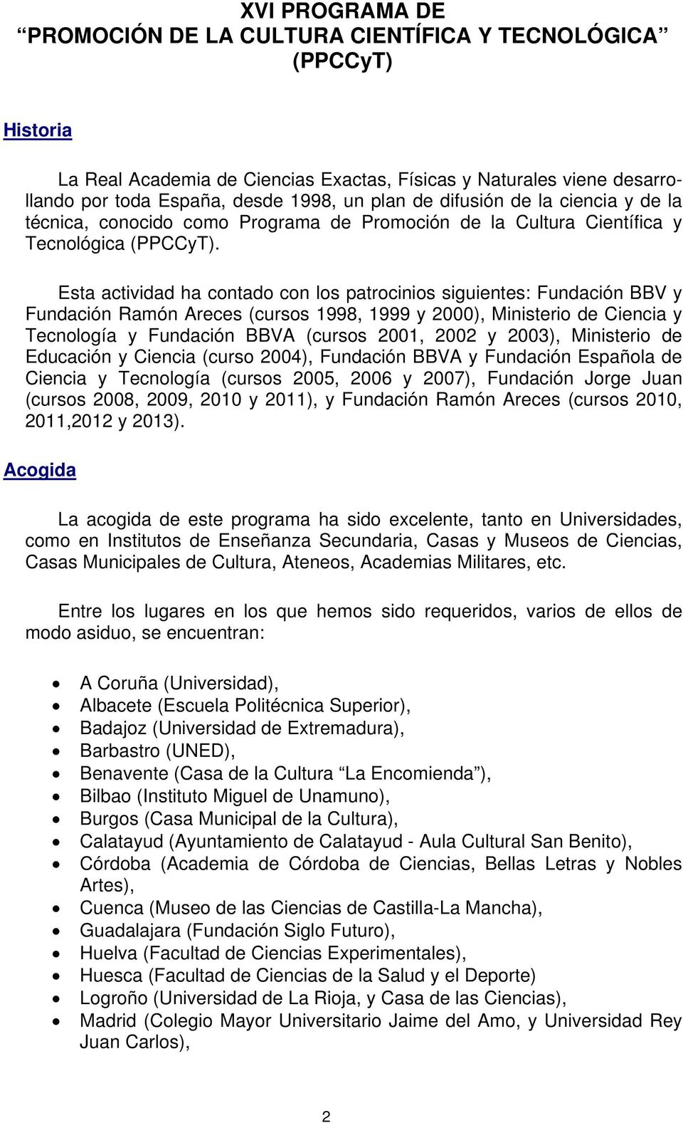 Esta actividad ha contado con los patrocinios siguientes: Fundación BBV y Fundación Ramón Areces (cursos 1998, 1999 y 2000), Ministerio de Ciencia y Tecnología y Fundación BBVA (cursos 2001, 2002 y