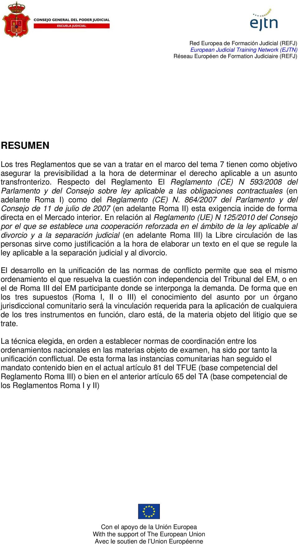 864/2007 del Parlamento y del Consejo de 11 de julio de 2007 (en adelante Roma II) esta exigencia incide de forma directa en el Mercado interior.