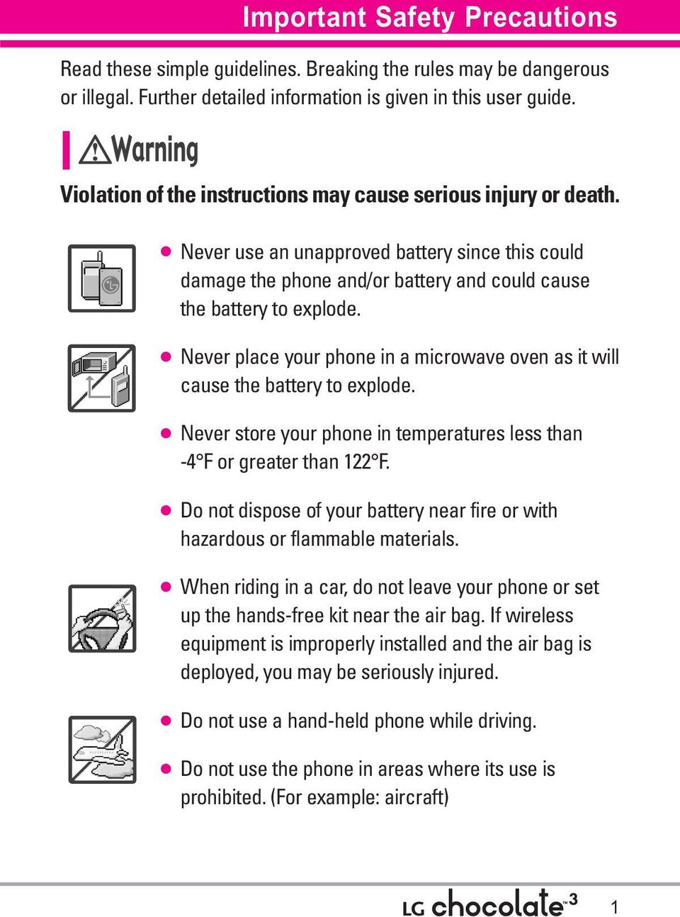 Never place your phone in a microwave oven as it will cause the battery to explode. Never store your phone in temperatures less than -4 F or greater than 122 F.