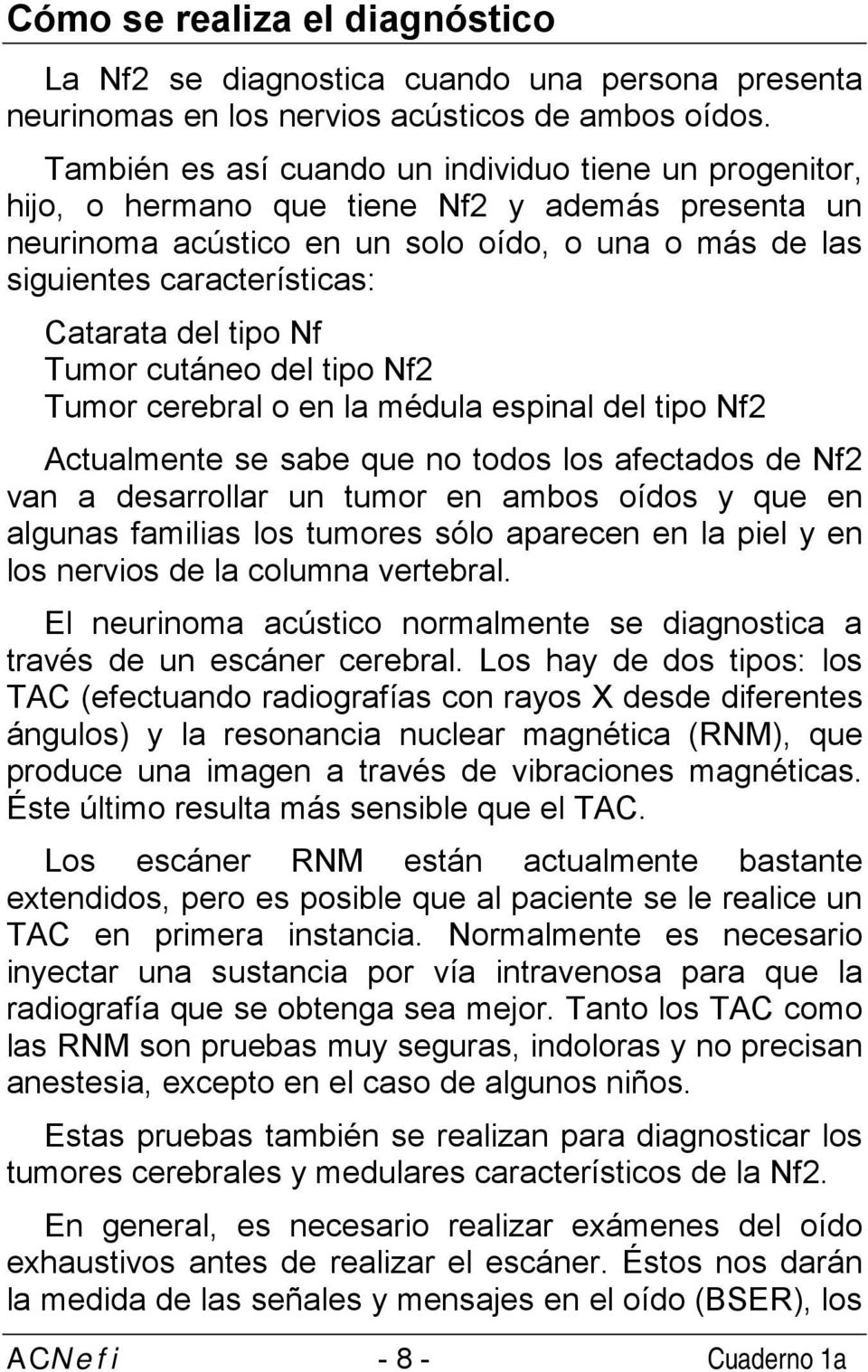 del tipo Nf Tumor cutáneo del tipo Nf2 Tumor cerebral o en la médula espinal del tipo Nf2 Actualmente se sabe que no todos los afectados de Nf2 van a desarrollar un tumor en ambos oídos y que en