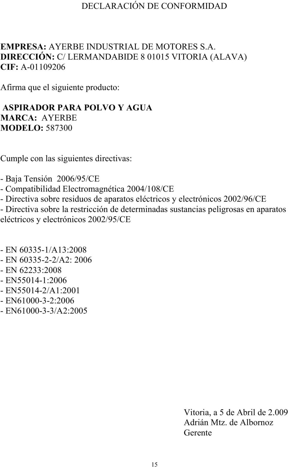 POLVO Y AGUA MARCA: AYERBE MODELO: 587300 Cumple con las siguientes directivas: - Baja Tensión 2006/95/CE - Compatibilidad Electromagnética 2004/08/CE - Directiva sobre residuos de