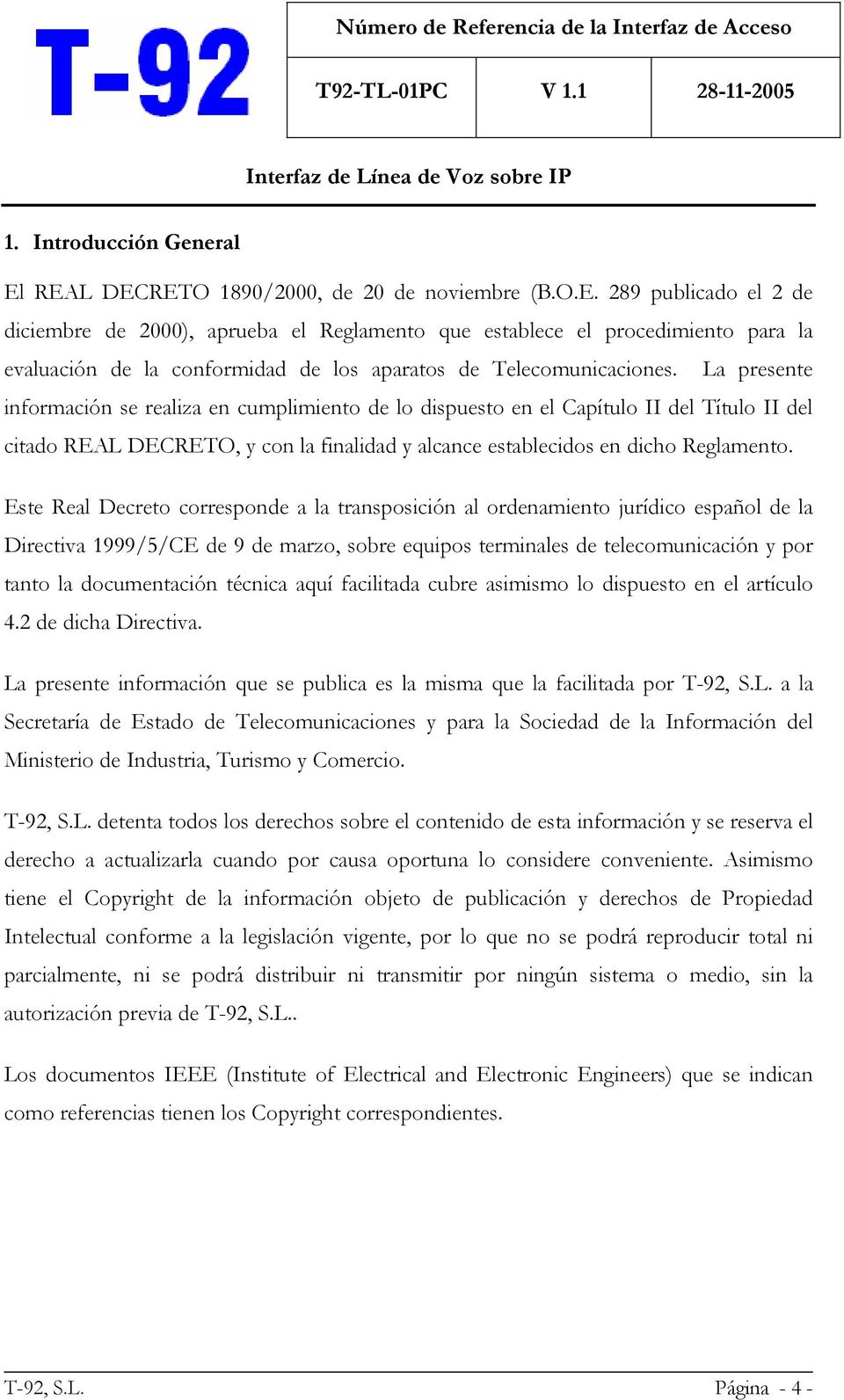 Este Real Decreto corresponde a la transposición al ordenamiento jurídico español de la Directiva 1999/5/CE de 9 de marzo, sobre equipos terminales de telecomunicación y por tanto la documentación