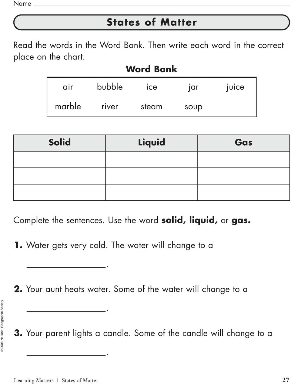 Use the word solid, liquid, or gas. 1. Water gets very cold. The water will change to a. 2. Your aunt heats water.