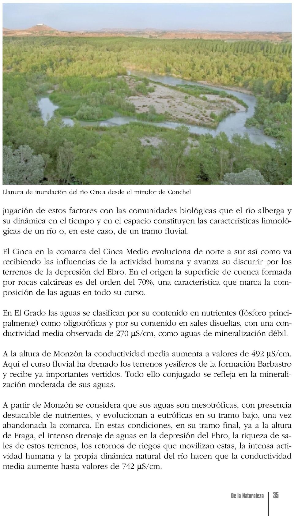 El Cinca en la comarca del Cinca Medio evoluciona de norte a sur así como va recibiendo las influencias de la actividad humana y avanza su discurrir por los terrenos de la depresión del Ebro.