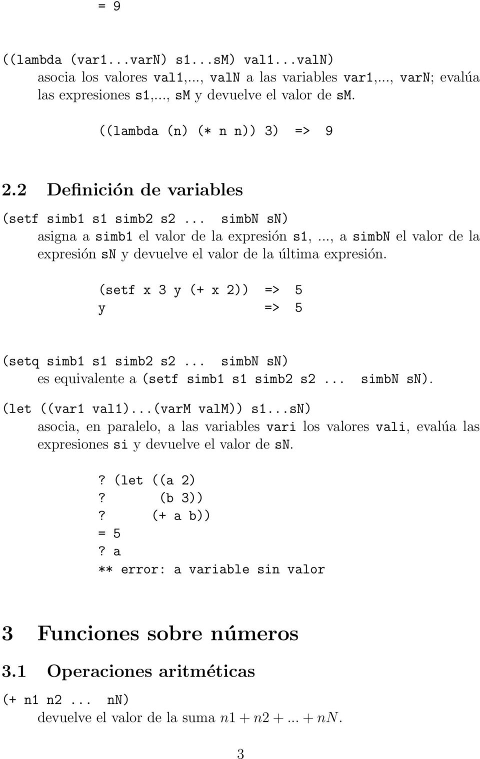 .., a simbn el valor de la expresión sn y devuelve el valor de la última expresión. (setf x 3 y (+ x 2)) => 5 y => 5 (setq simb1 s1 simb2 s2... simbn sn) es equivalente a (setf simb1 s1 simb2 s2.