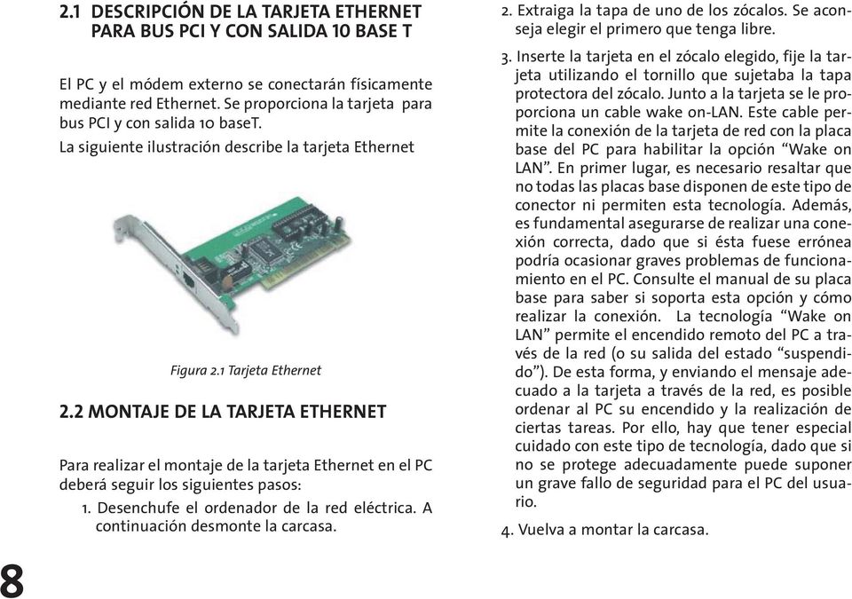 2 MONTAJE DE LA TARJETA ETHERNET Para realizar el montaje de la tarjeta Ethernet en el PC deberá seguir los siguientes pasos: 1. Desenchufe el ordenador de la red eléctrica.