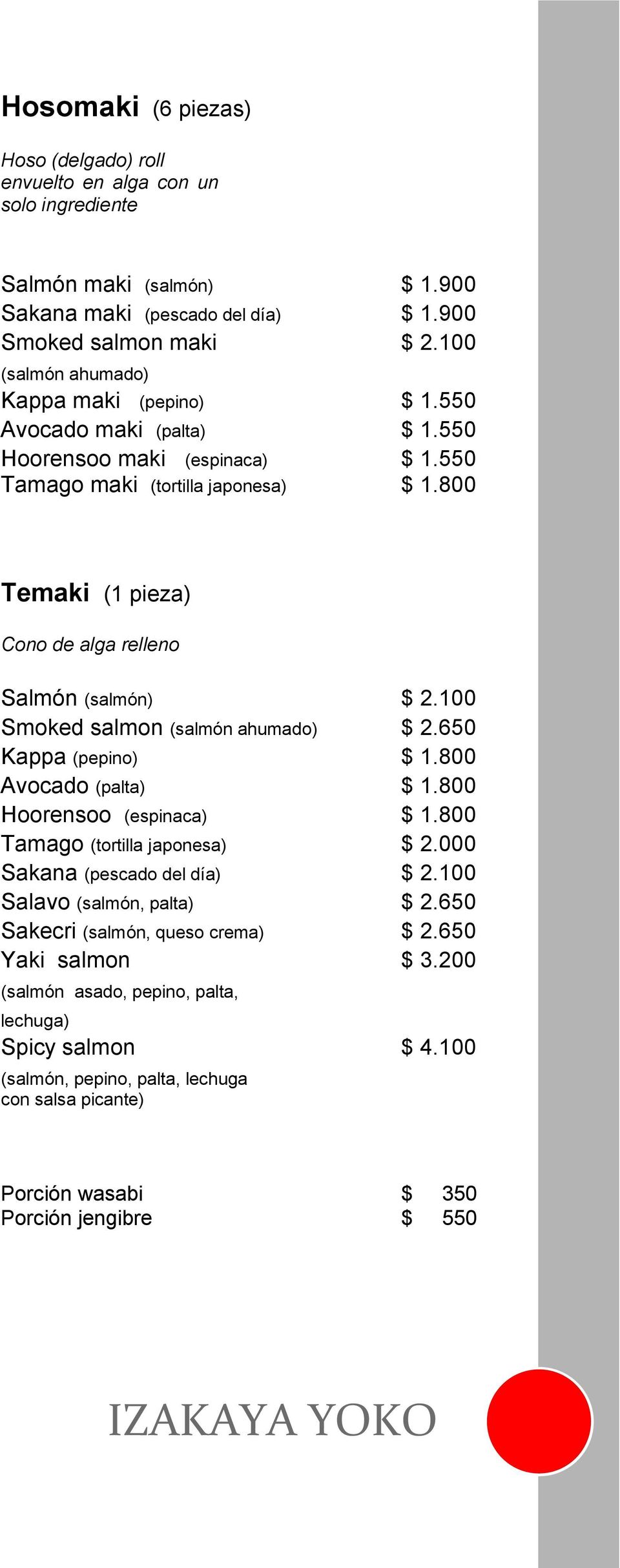 800 Temaki (1 pieza) Cono de alga relleno Salmón (salmón) $ 2.100 Smoked salmon (salmón ahumado) $ 2.650 Kappa (pepino) $ 1.800 Avocado (palta) $ 1.800 Hoorensoo (espinaca) $ 1.