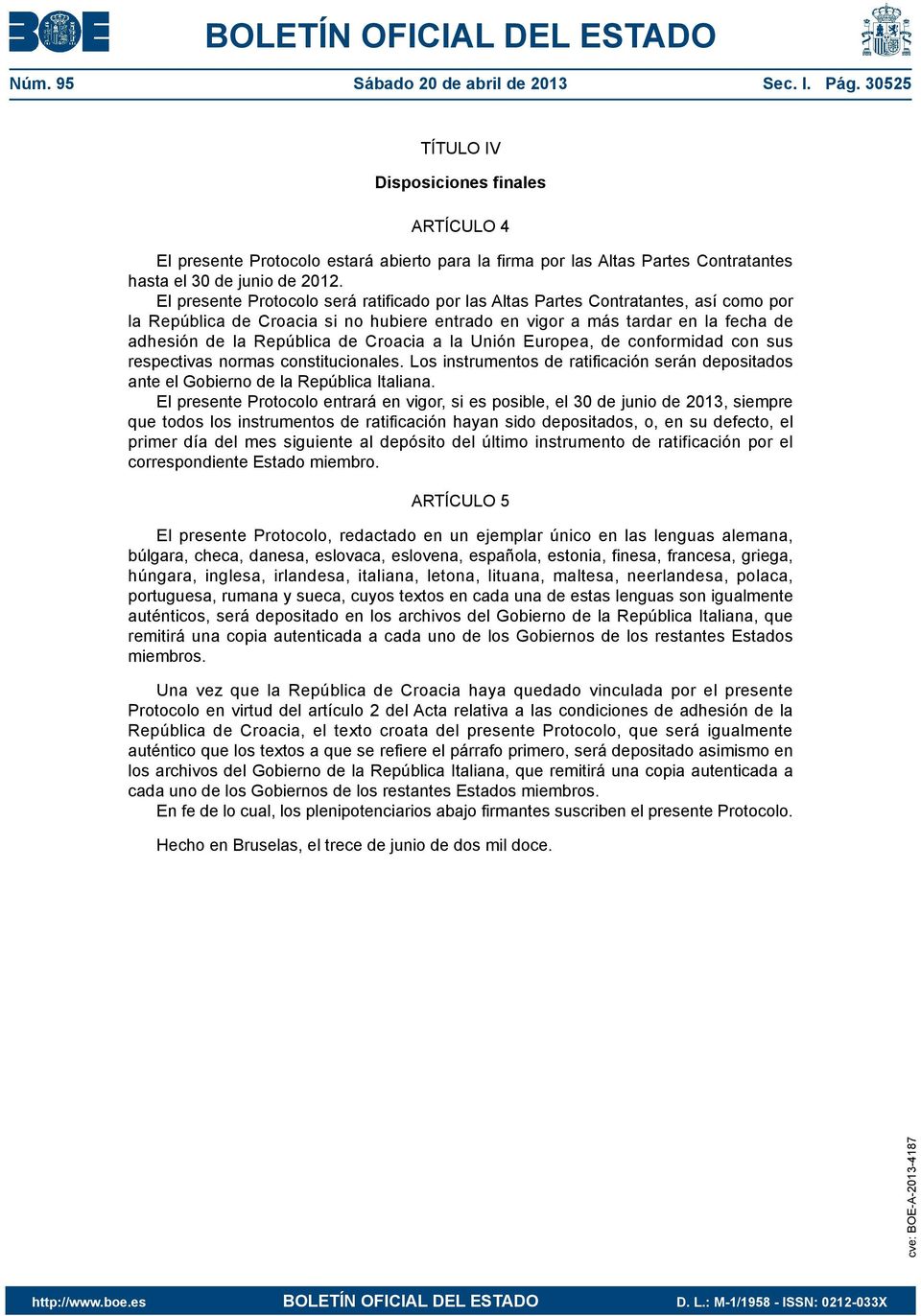 El presente Protocolo será ratificado por las Altas Partes Contratantes, así como por la República de Croacia si no hubiere entrado en vigor a más tardar en la fecha de adhesión de la República de