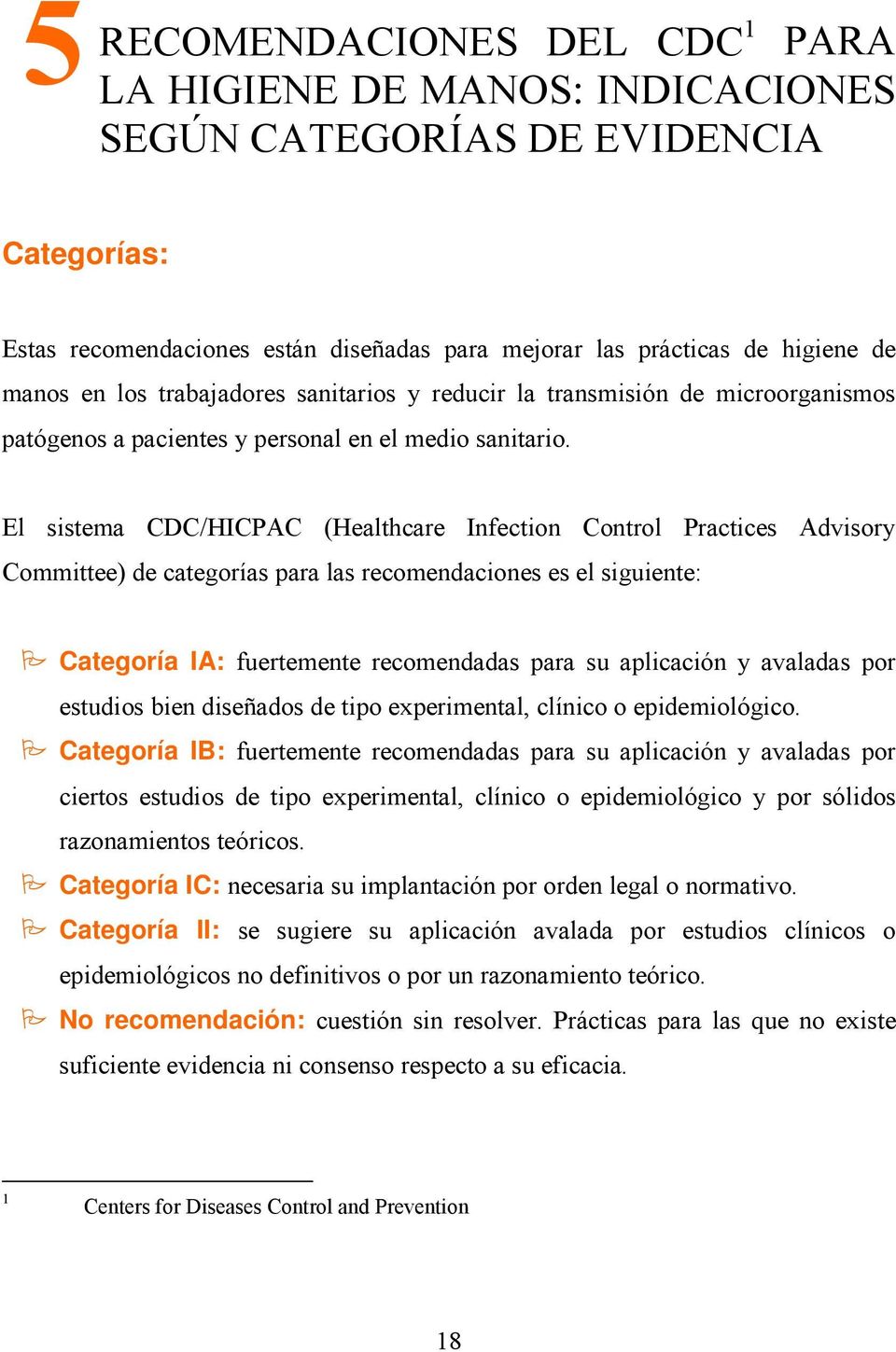 El sistema CDC/HICPAC (Healthcare Infection Control Practices Advisory Committee) de categorías para las recomendaciones es el siguiente: Categoría IA: fuertemente recomendadas para su aplicación y