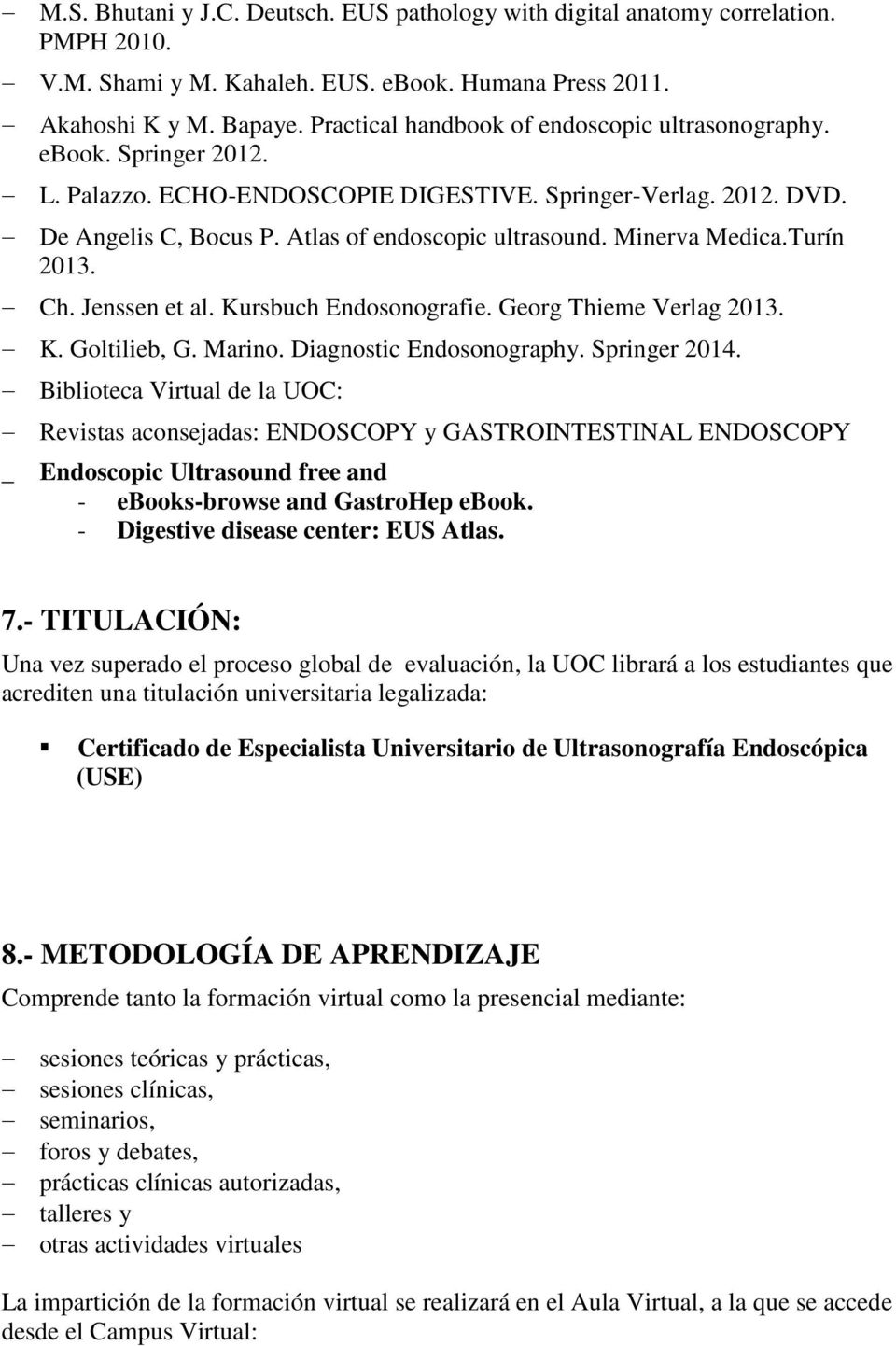 Minerva Medica.Turín 2013. Ch. Jenssen et al. Kursbuch Endosonografie. Georg Thieme Verlag 2013. K. Goltilieb, G. Marino. Diagnostic Endosonography. Springer 2014.