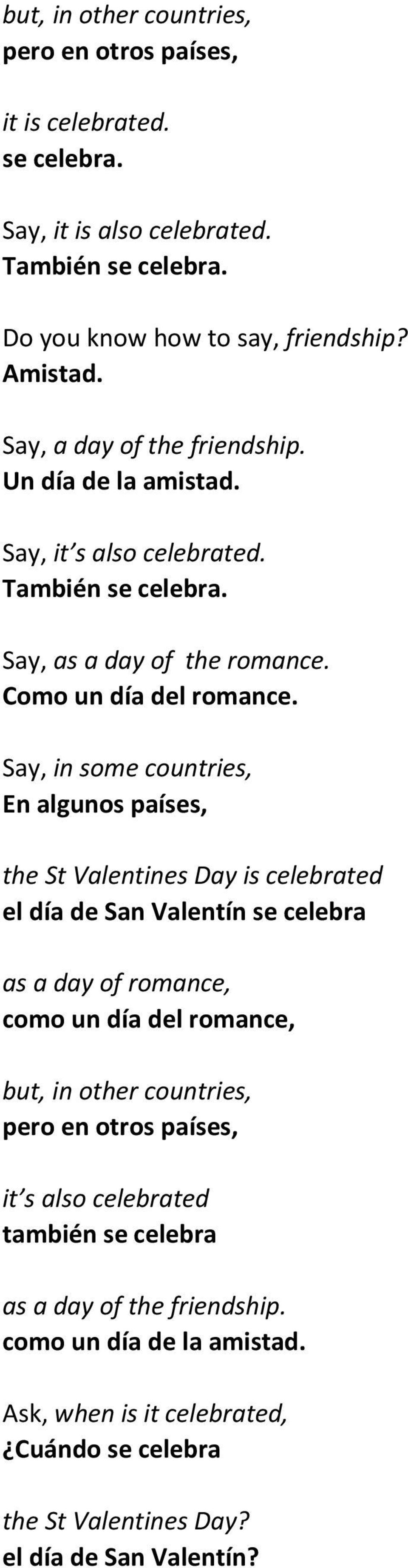 Say, in some countries, En algunos países, the St Valentines Day is celebrated el día de San Valentín se celebra as a day of romance, como un día del romance, but, in other