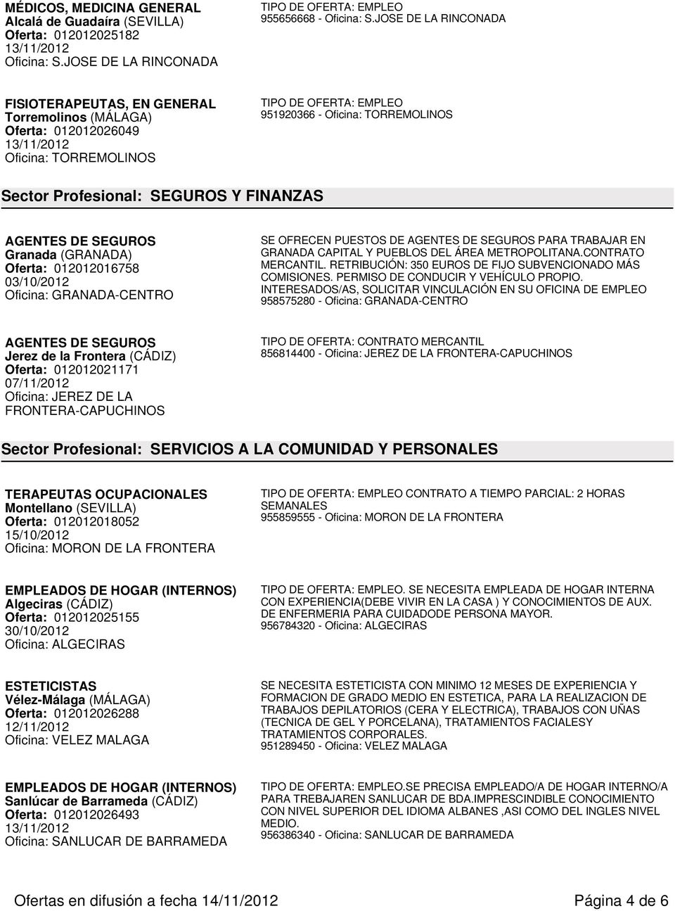 Granada (GRANADA) Oferta: 012012016758 03/10/2012 Oficina: GRANADA-CENTRO SE OFRECEN PUESTOS DE AGENTES DE SEGUROS PARA TRABAJAR EN GRANADA CAPITAL Y PUEBLOS DEL ÁREA METROPOLITANA.CONTRATO MERCANTIL.