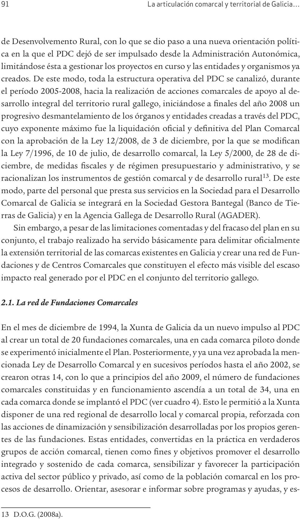 De este modo, toda la estructura operativa del PDC se canalizó, durante el período 2005-2008, hacia la realización de acciones comarcales de apoyo al desarrollo integral del territorio rural gallego,