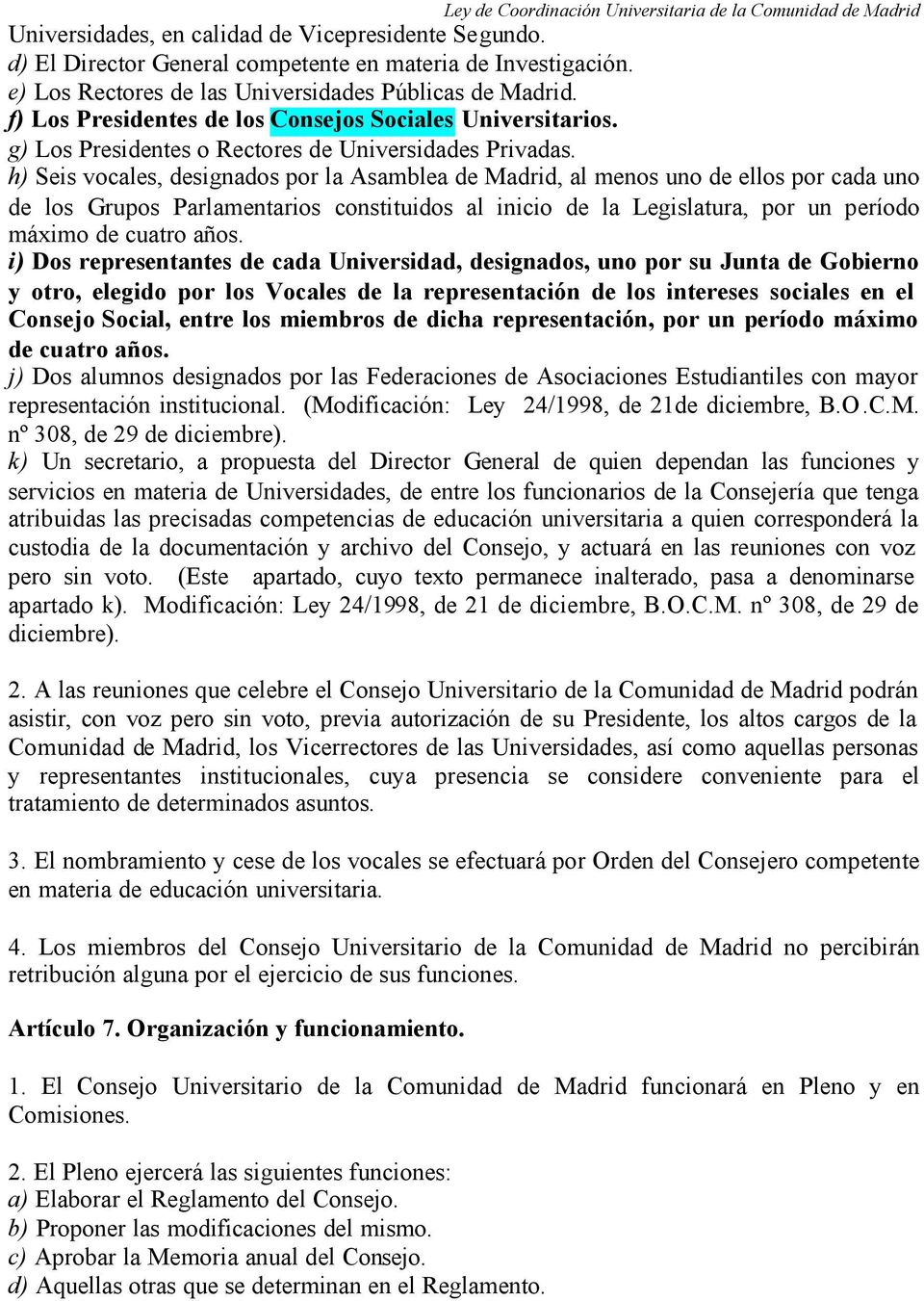 h) Seis vocales, designados por la Asamblea de Madrid, al menos uno de ellos por cada uno de los Grupos Parlamentarios constituidos al inicio de la Legislatura, por un período máximo de cuatro años.