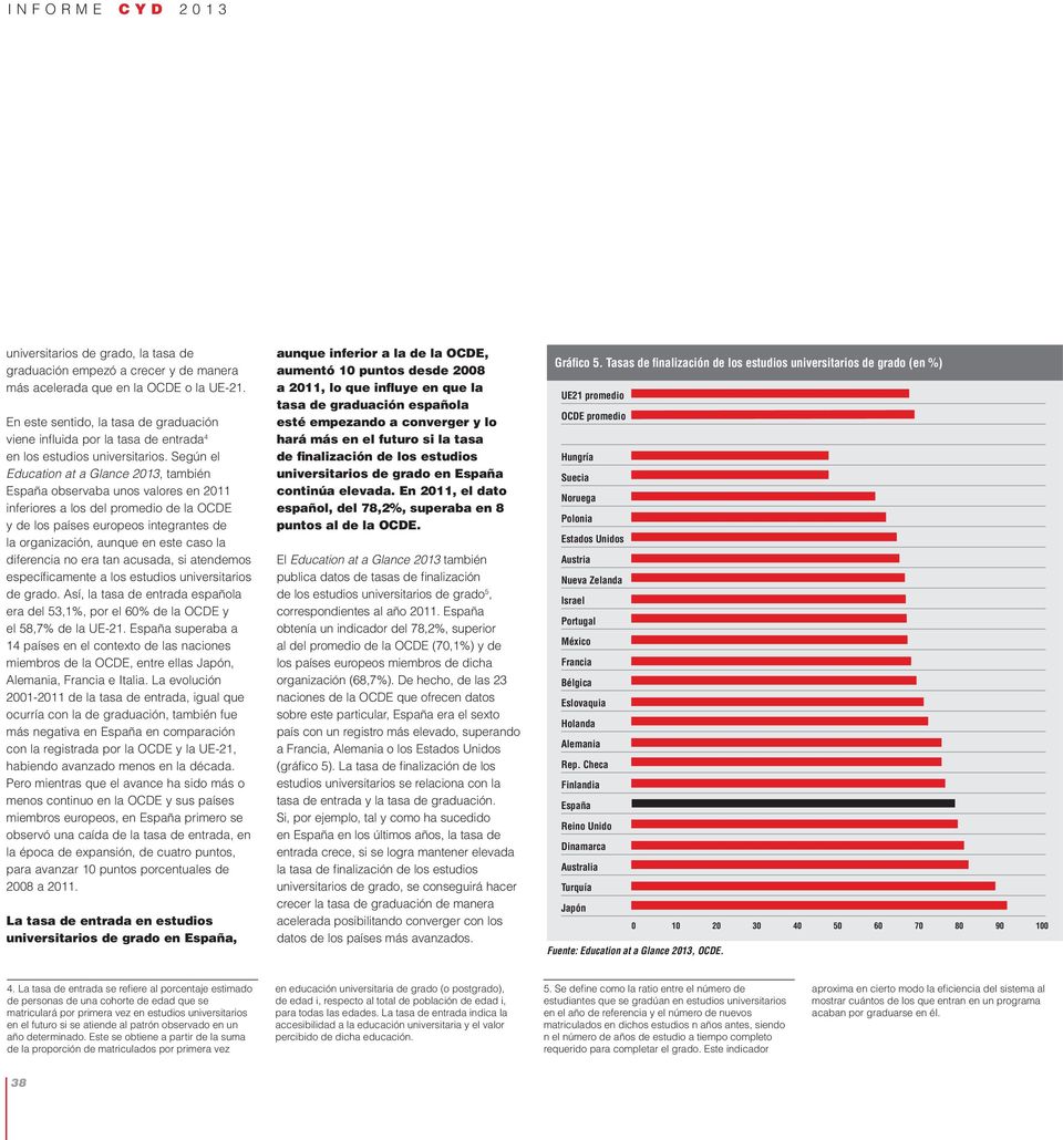 Según el Education at a Glance 2013, también España observaba unos valores en 2011 inferiores a los del promedio de la OCDE y de los países europeos integrantes de la organización, aunque en este