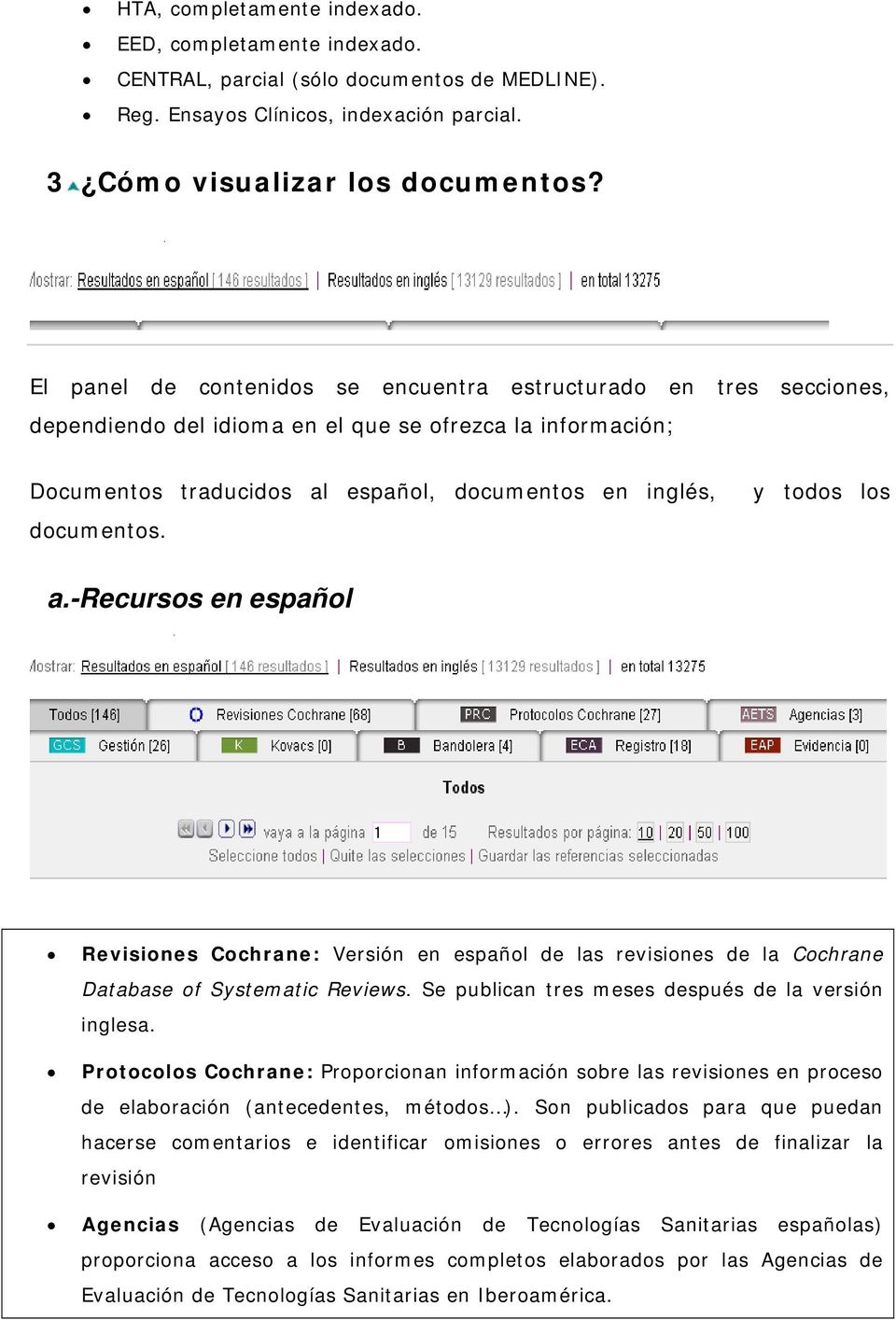 y todos los a.-recursos en español Revisiones Cochrane: Versión en español de las revisiones de la Cochrane Database of Systematic Reviews. Se publican tres meses después de la versión inglesa.
