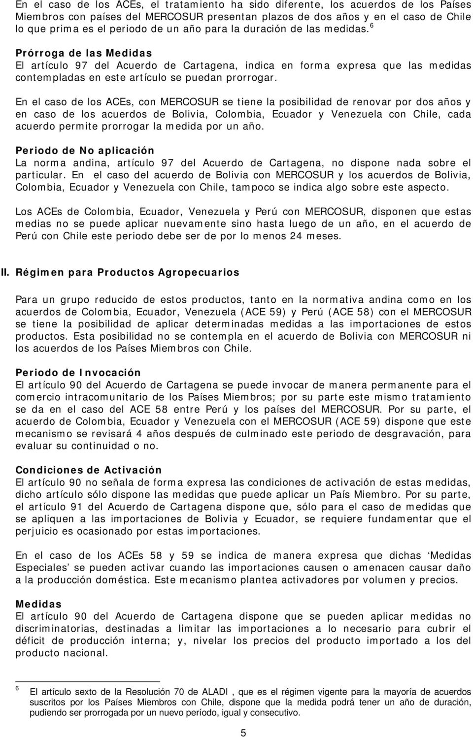 En el caso de los ACEs, con MERCOSUR se tiene la posibilidad de renovar por dos años y en caso de los acuerdos de Bolivia, Colombia, Ecuador y Venezuela con Chile, cada acuerdo permite prorrogar la