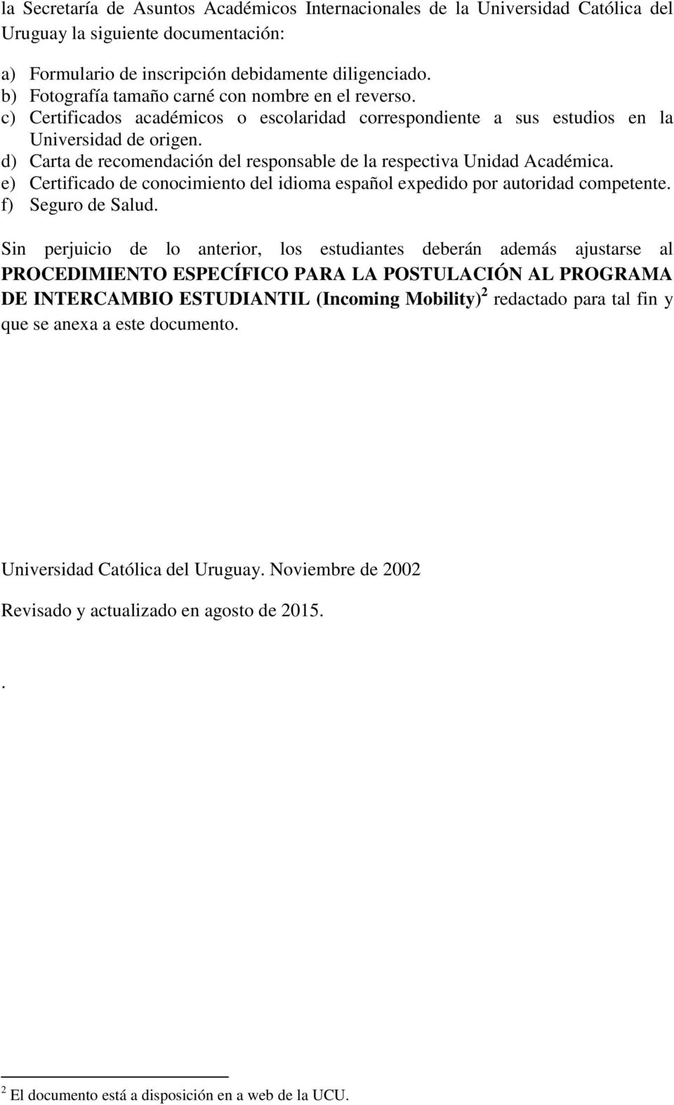 d) Carta de recomendación del responsable de la respectiva Unidad Académica. e) Certificado de conocimiento del idioma español expedido por autoridad competente. f) Seguro de Salud.