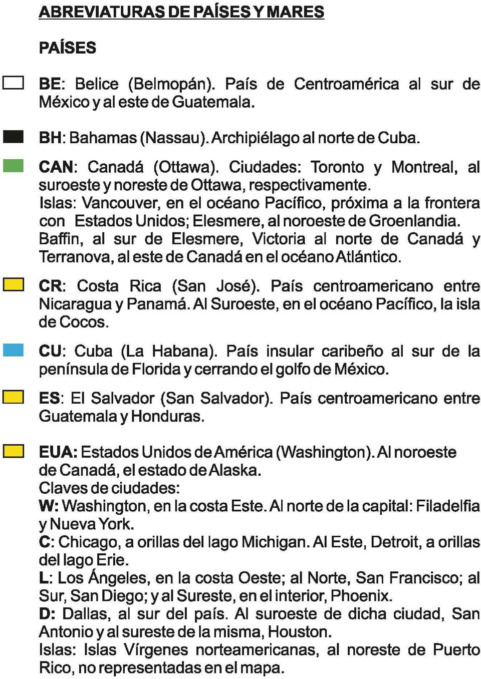 Baffin, al sur de Elesmere, Victoria al norte de Canadá y Terranova, al este de Canadá en el océano Atlántico. CR: Costa Rica (San José). País centroamericano entre Nicaragua y Panamá.