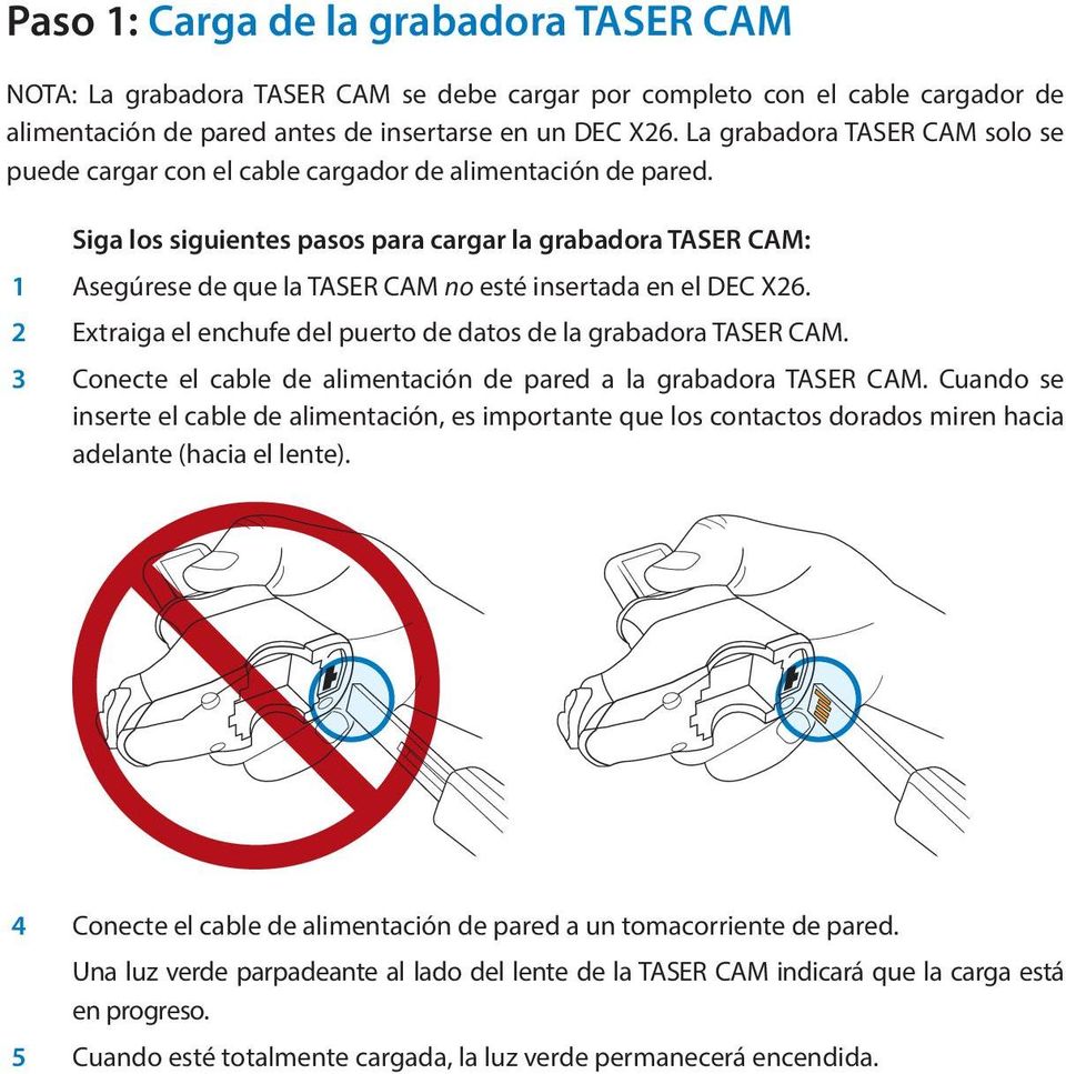 Siga los siguientes pasos para cargar la grabadora TASER CAM: 1 Asegúrese de que la TASER CAM no esté insertada en el DEC X26. 2 Extraiga el enchufe del puerto de datos de la grabadora TASER CAM.