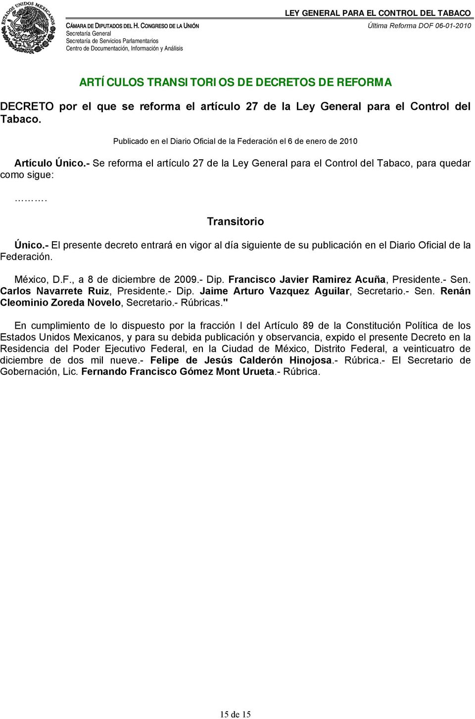 Transitorio Único.- El presente decreto entrará en vigor al día siguiente de su publicación en el Diario Oficial de la Federación. México, D.F., a 8 de diciembre de 2009.- Dip.